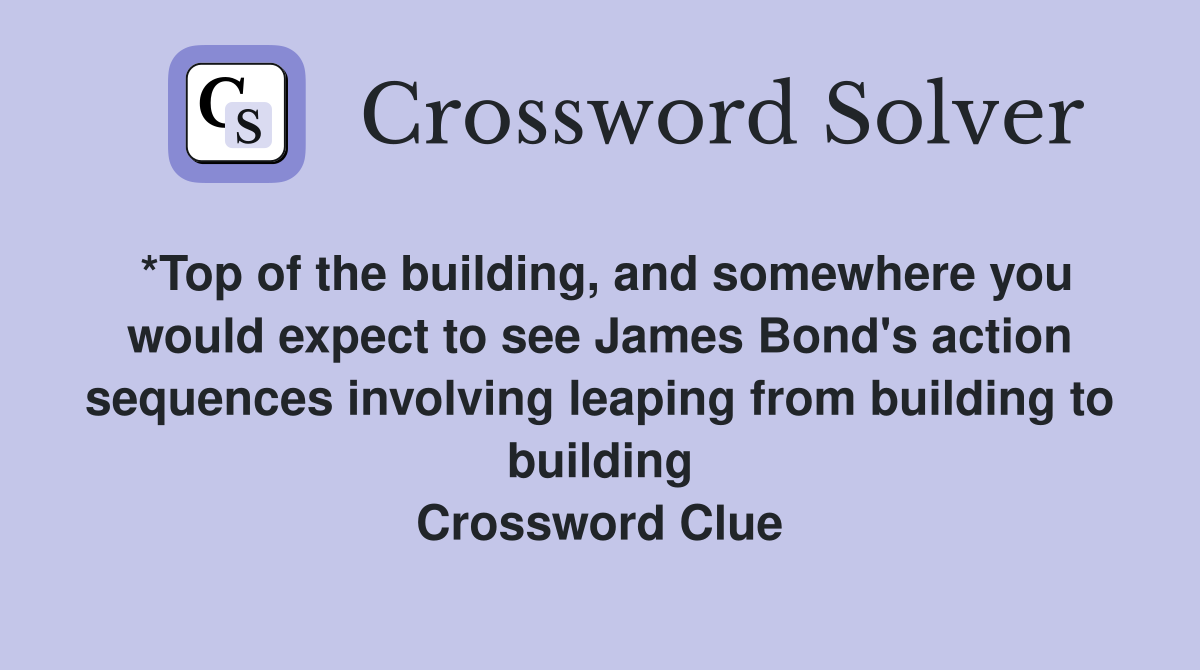 *Top of the building, and somewhere you would expect to see James Bond's action sequences involving leaping from building to building Crossword Clue