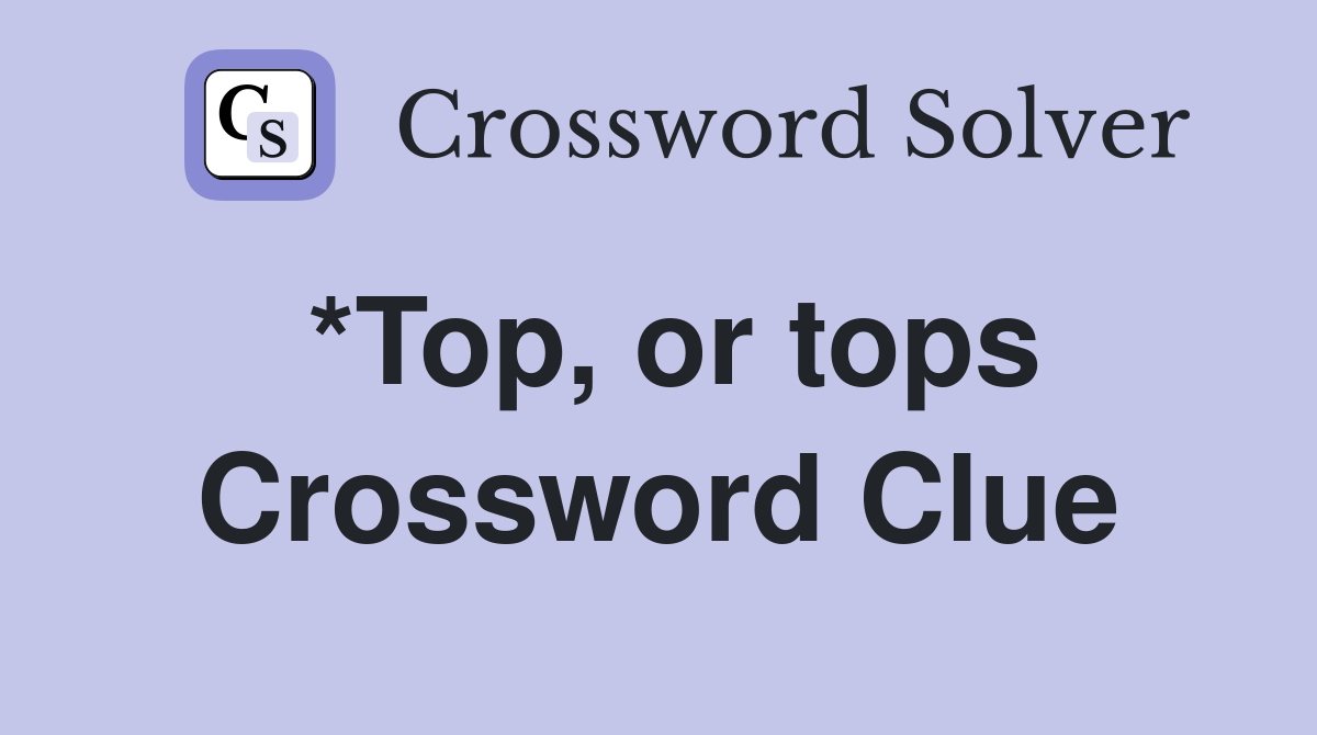 *Top, or tops Crossword Clue