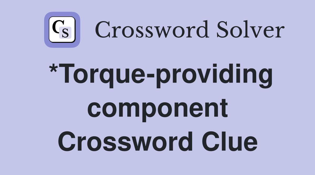 *Torque-providing component Crossword Clue