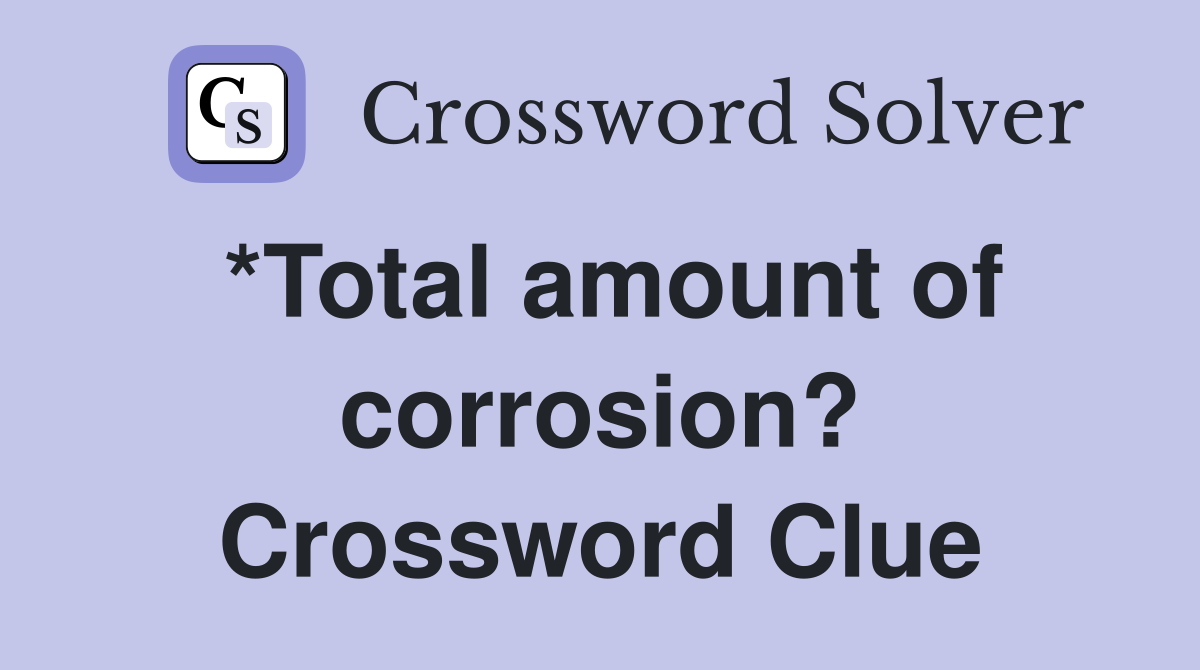 *Total amount of corrosion? Crossword Clue