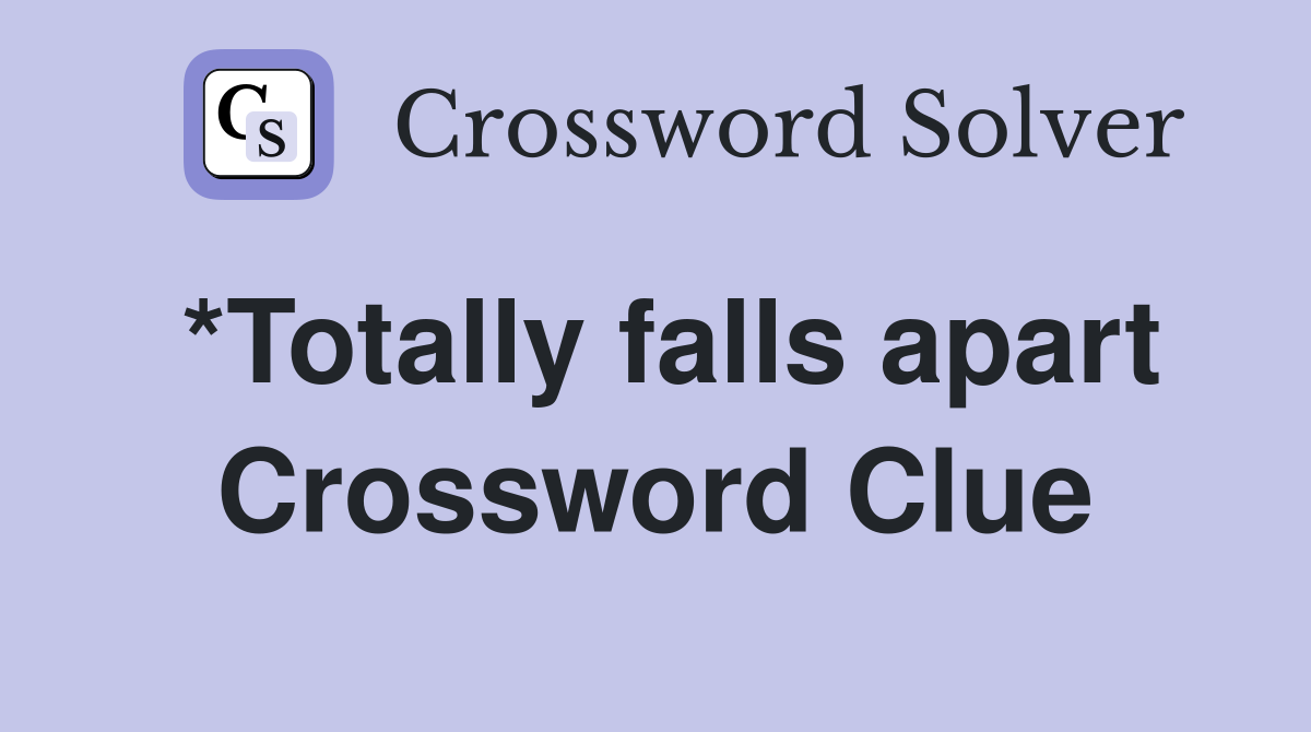*Totally falls apart Crossword Clue