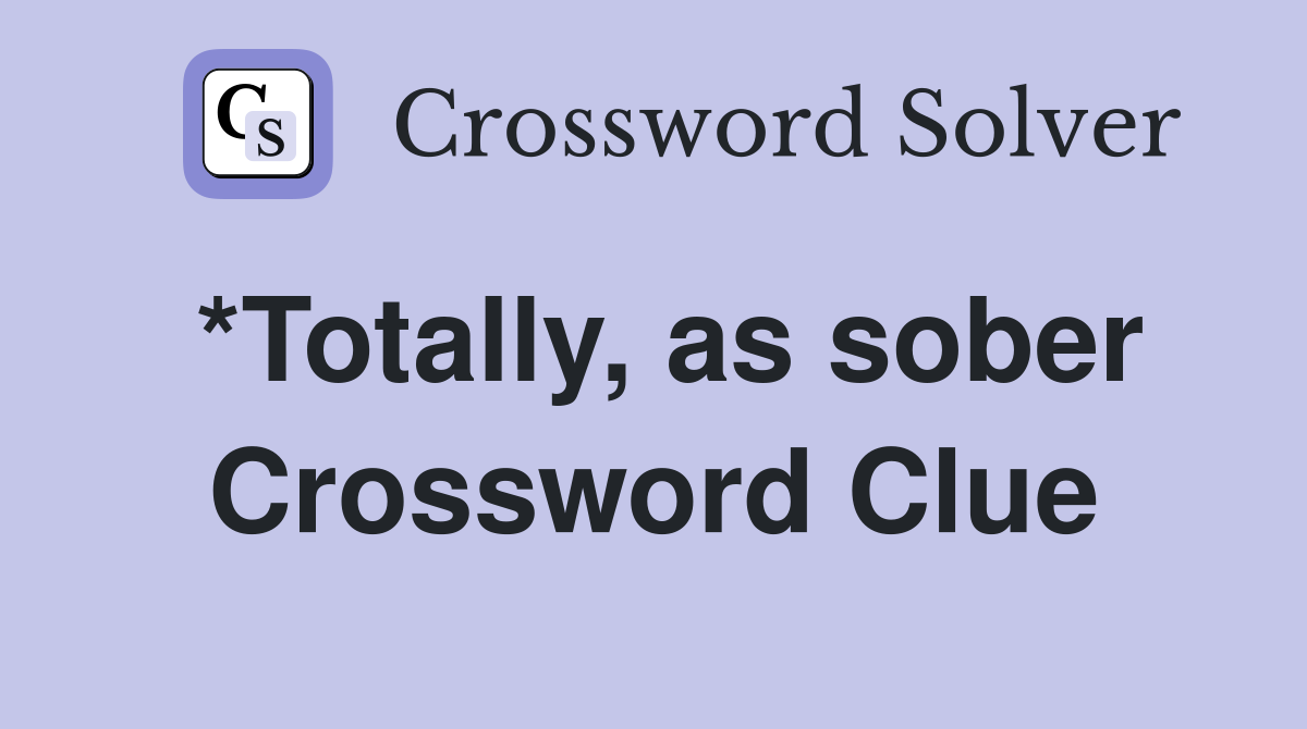 *Totally, as sober Crossword Clue