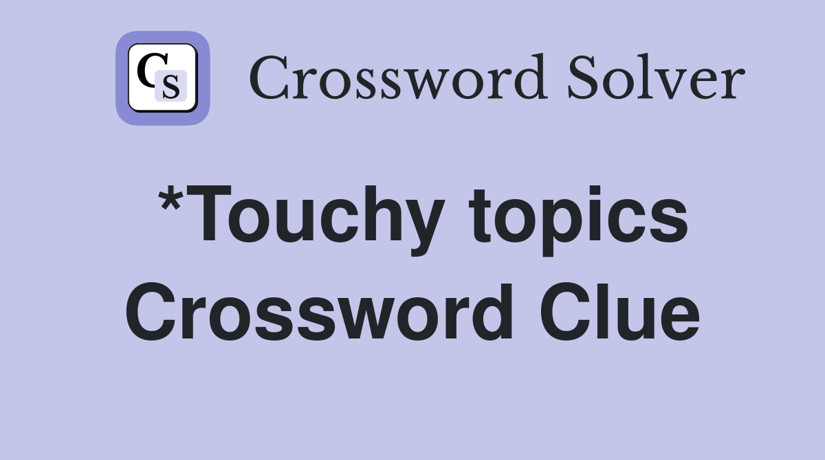 *Touchy topics Crossword Clue