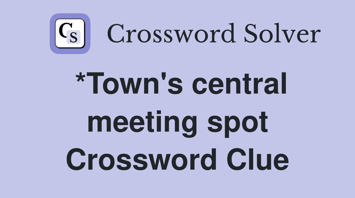 *Town's central meeting spot Crossword Clue