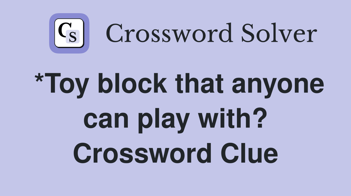 *Toy block that anyone can play with? Crossword Clue