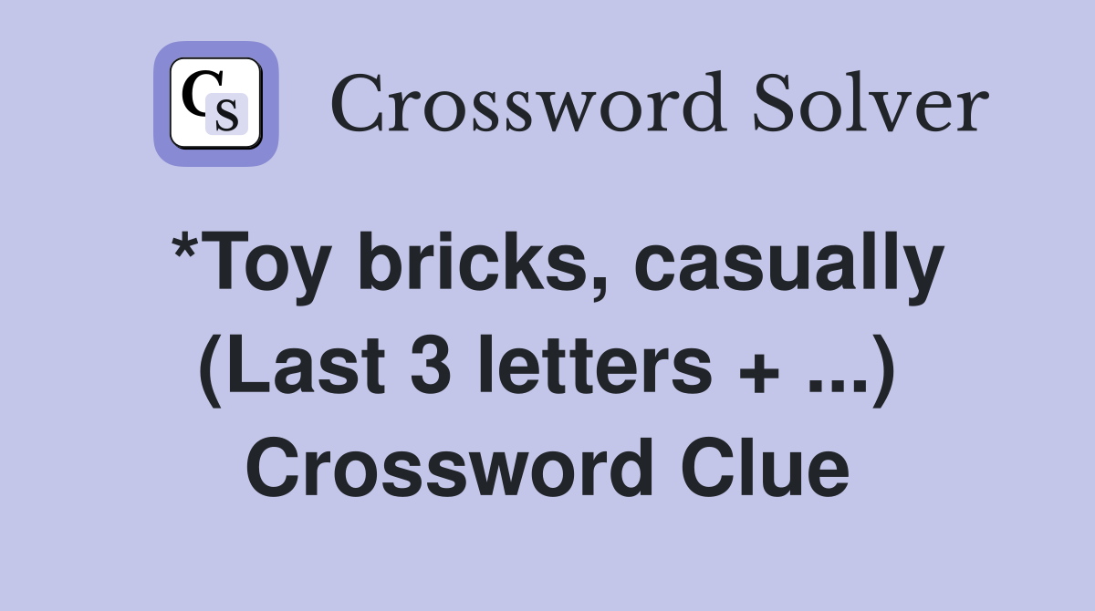 *Toy bricks, casually (Last 3 letters + ...) Crossword Clue