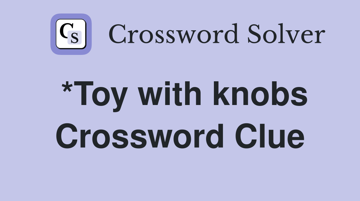 *Toy with knobs Crossword Clue