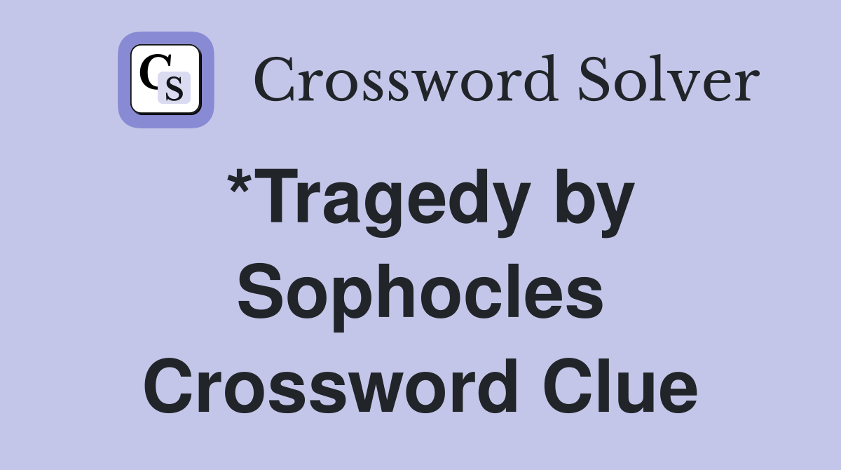 *Tragedy by Sophocles Crossword Clue