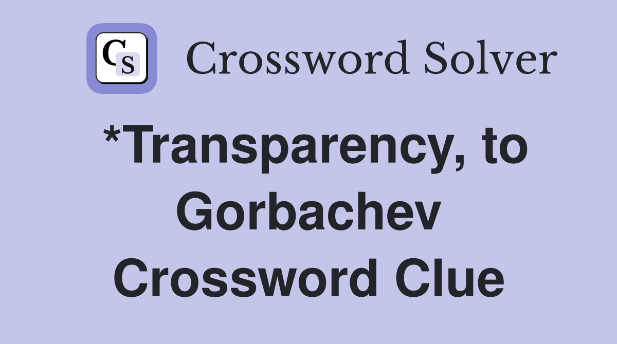 *Transparency, to Gorbachev Crossword Clue