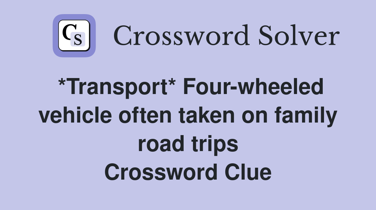 *Transport* Four-wheeled vehicle often taken on family road trips Crossword Clue