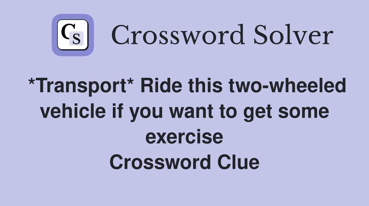 *Transport* Ride this two-wheeled vehicle if you want to get some exercise Crossword Clue