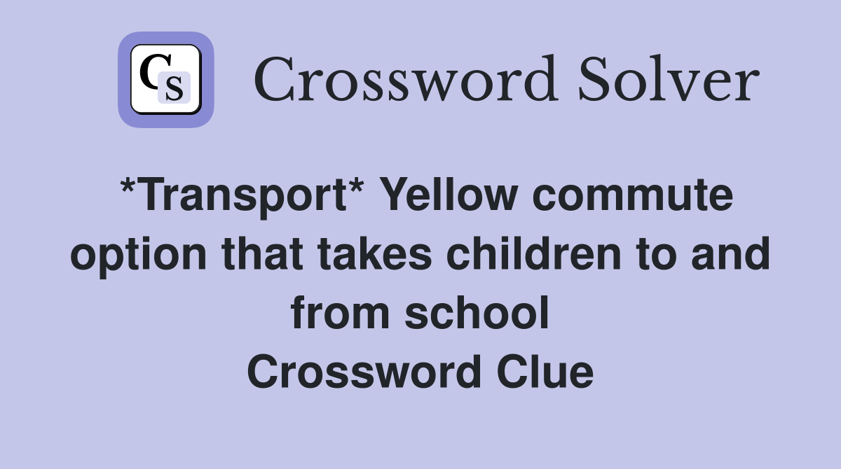 *Transport* Yellow commute option that takes children to and from school Crossword Clue