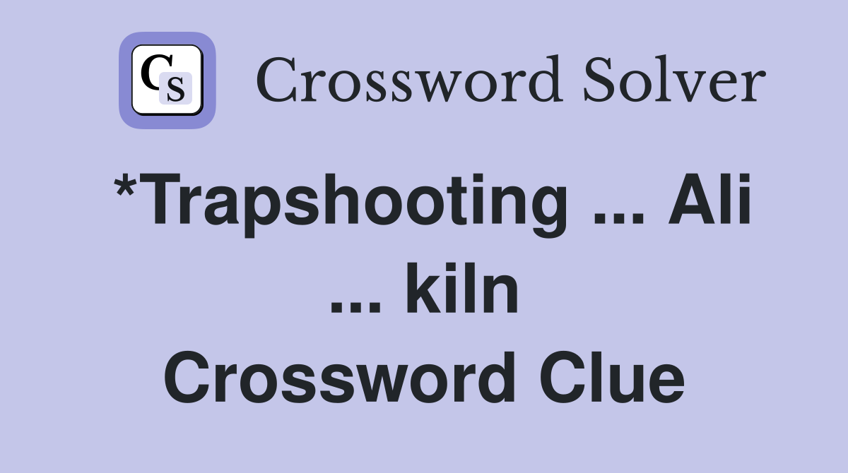 *Trapshooting ... Ali ... kiln Crossword Clue