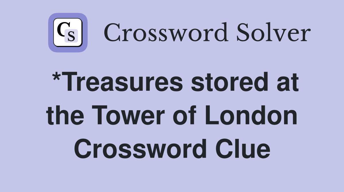 *Treasures stored at the Tower of London Crossword Clue