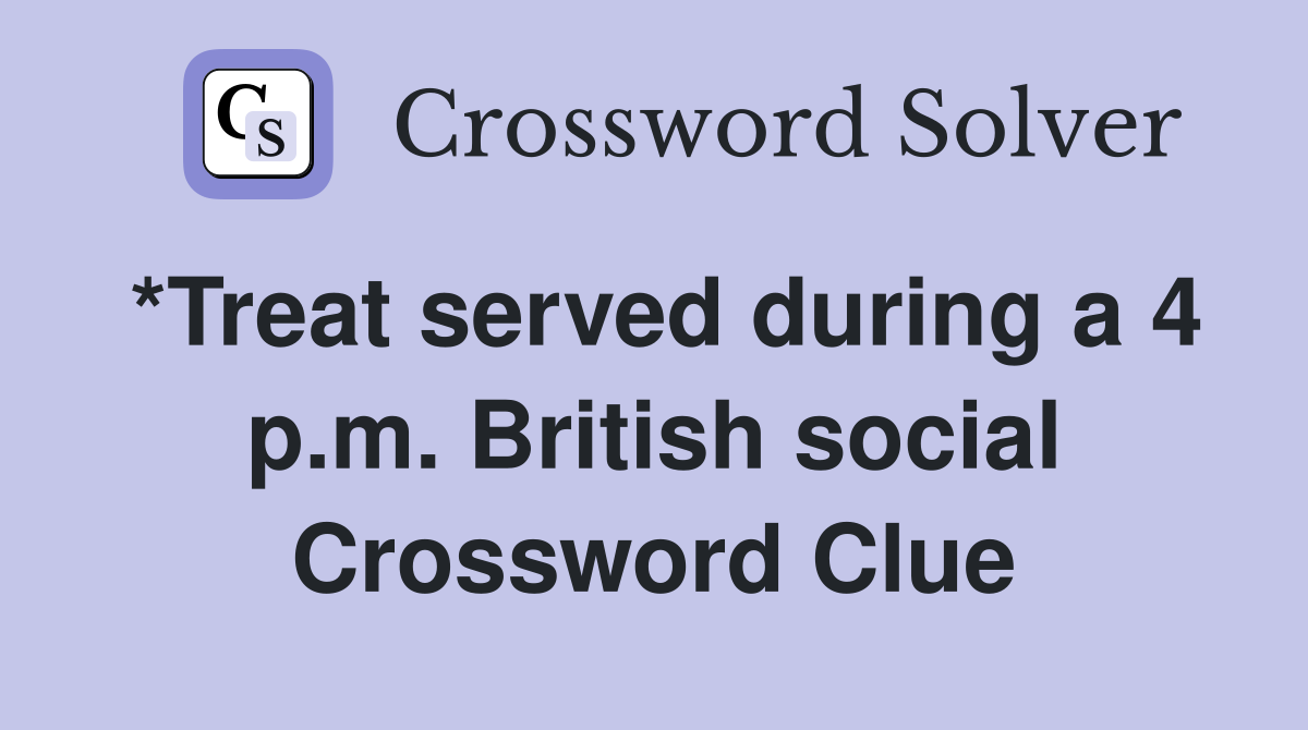 *Treat served during a 4 p.m. British social Crossword Clue