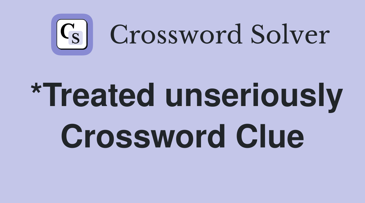 *Treated unseriously Crossword Clue