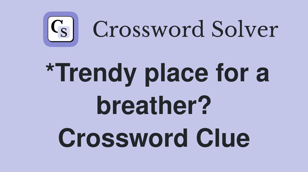 *Trendy place for a breather? Crossword Clue