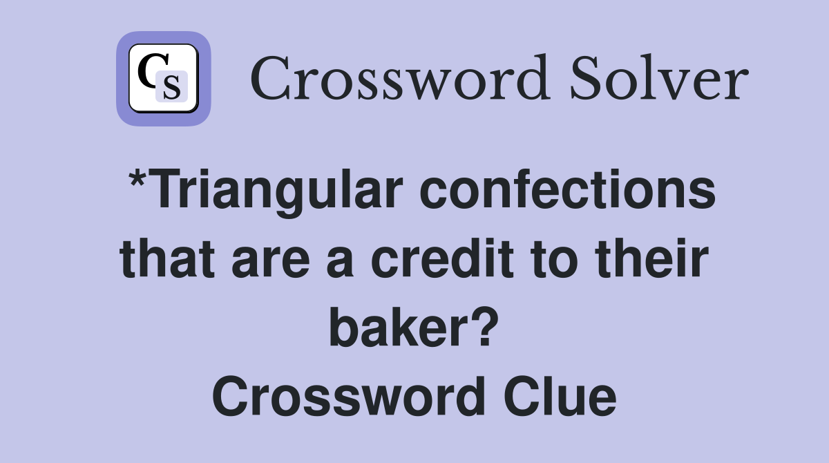 *Triangular confections that are a credit to their baker? Crossword Clue