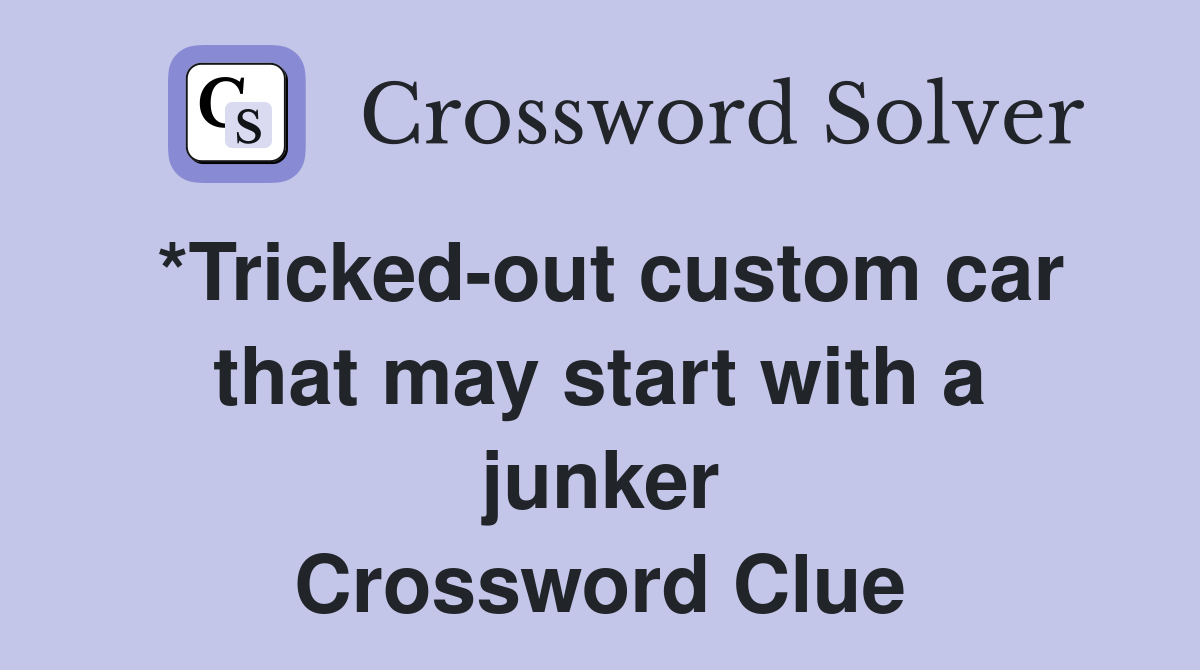 *Tricked-out custom car that may start with a junker Crossword Clue