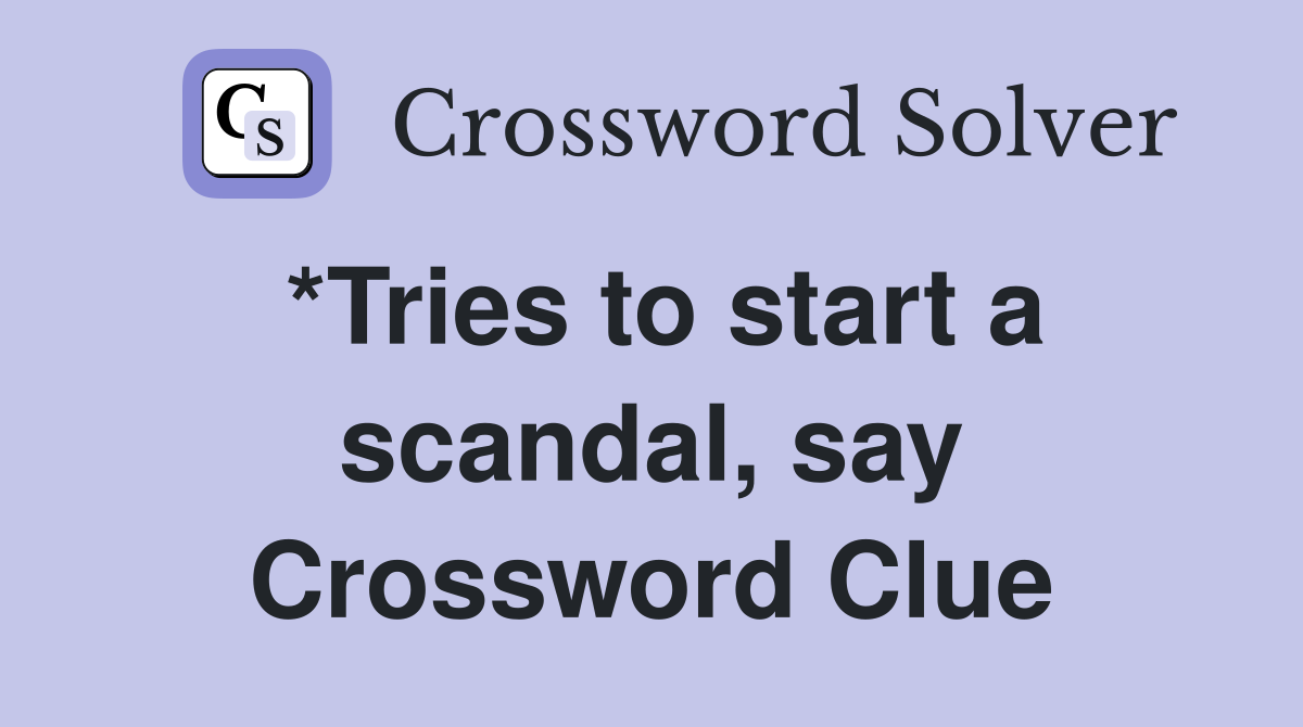 *Tries to start a scandal, say Crossword Clue