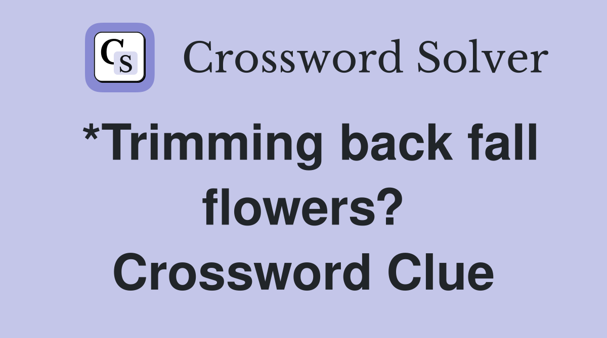 *Trimming back fall flowers? Crossword Clue