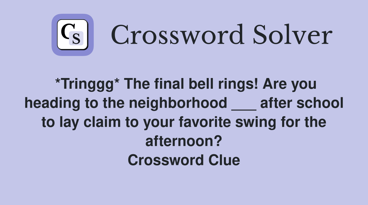 *Tringgg* The final bell rings! Are you heading to the neighborhood ___ after school to lay claim to your favorite swing for the afternoon? Crossword Clue