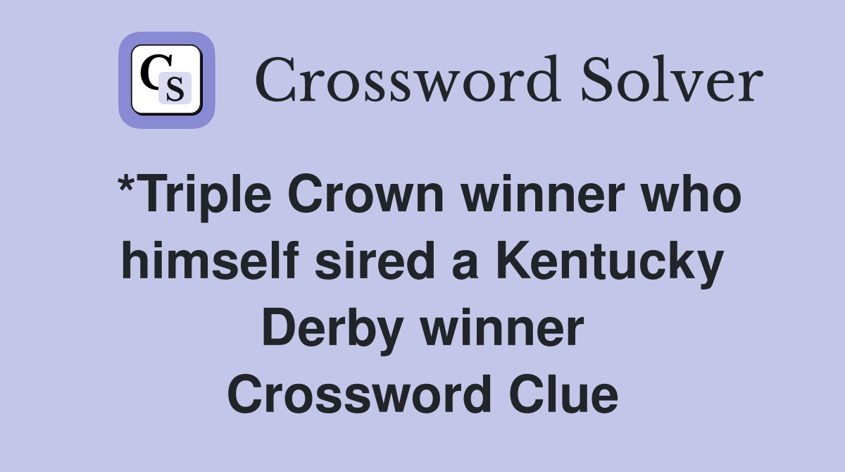 *Triple Crown winner who himself sired a Kentucky Derby winner Crossword Clue