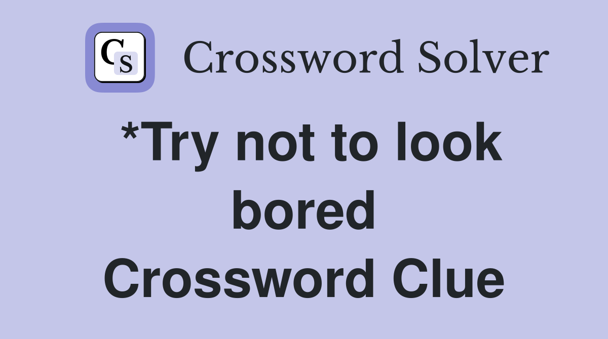 *Try not to look bored Crossword Clue