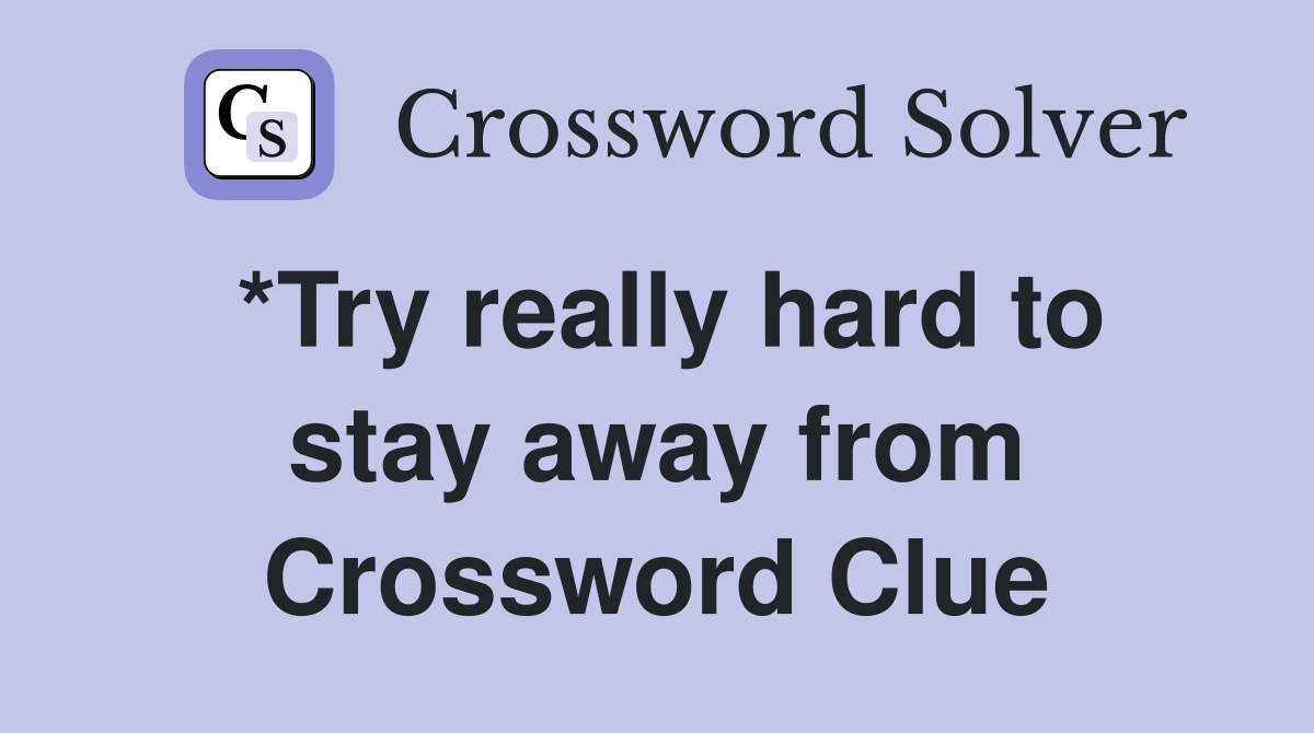 *Try really hard to stay away from Crossword Clue