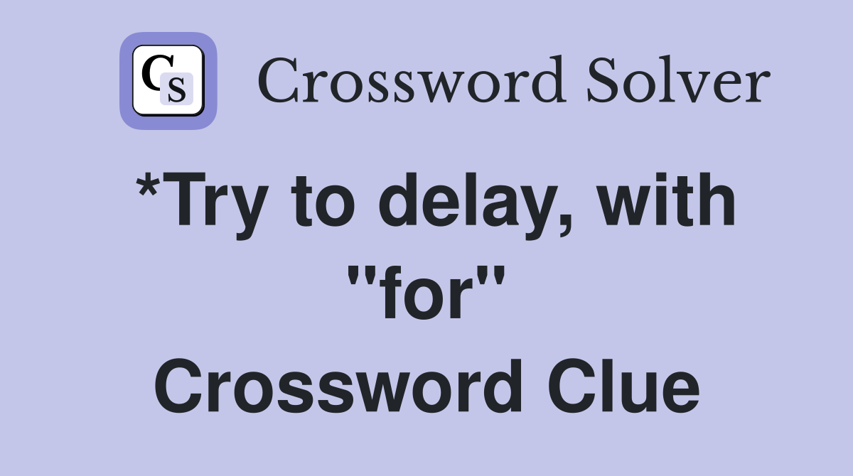 *Try to delay, with "for" Crossword Clue