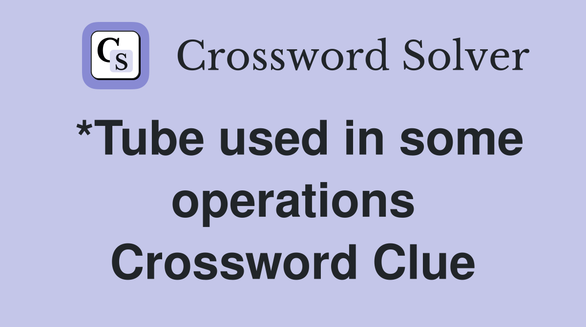 *Tube used in some operations Crossword Clue