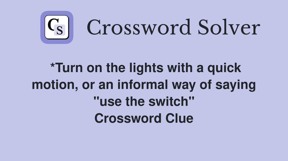*Turn on the lights with a quick motion, or an informal way of saying "use the switch" Crossword Clue