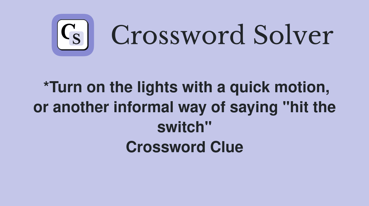 *Turn on the lights with a quick motion, or another informal way of saying "hit the switch" Crossword Clue