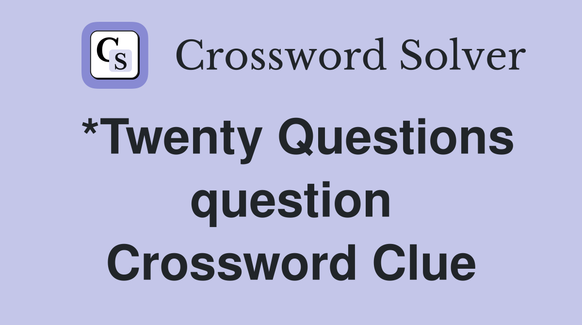 *Twenty Questions question Crossword Clue