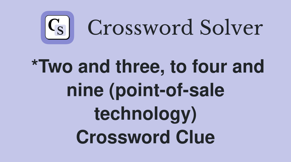 *Two and three, to four and nine (point-of-sale technology) Crossword Clue
