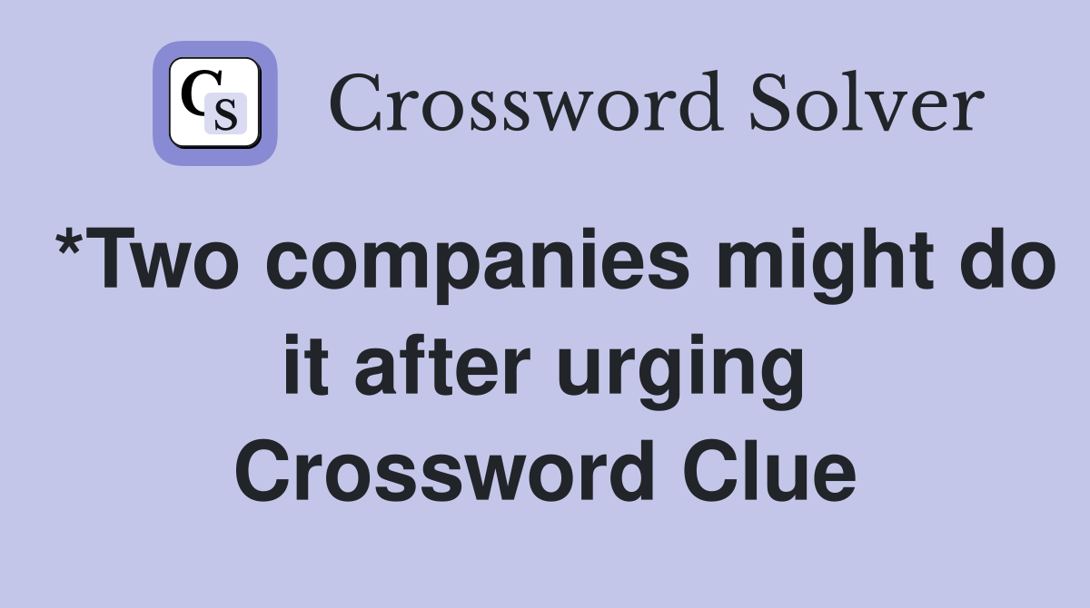 *Two companies might do it after urging Crossword Clue