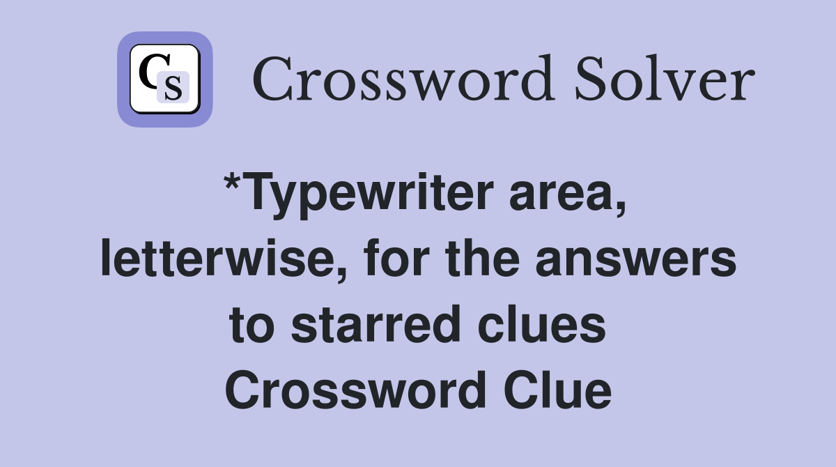 *Typewriter area, letterwise, for the answers to starred clues Crossword Clue