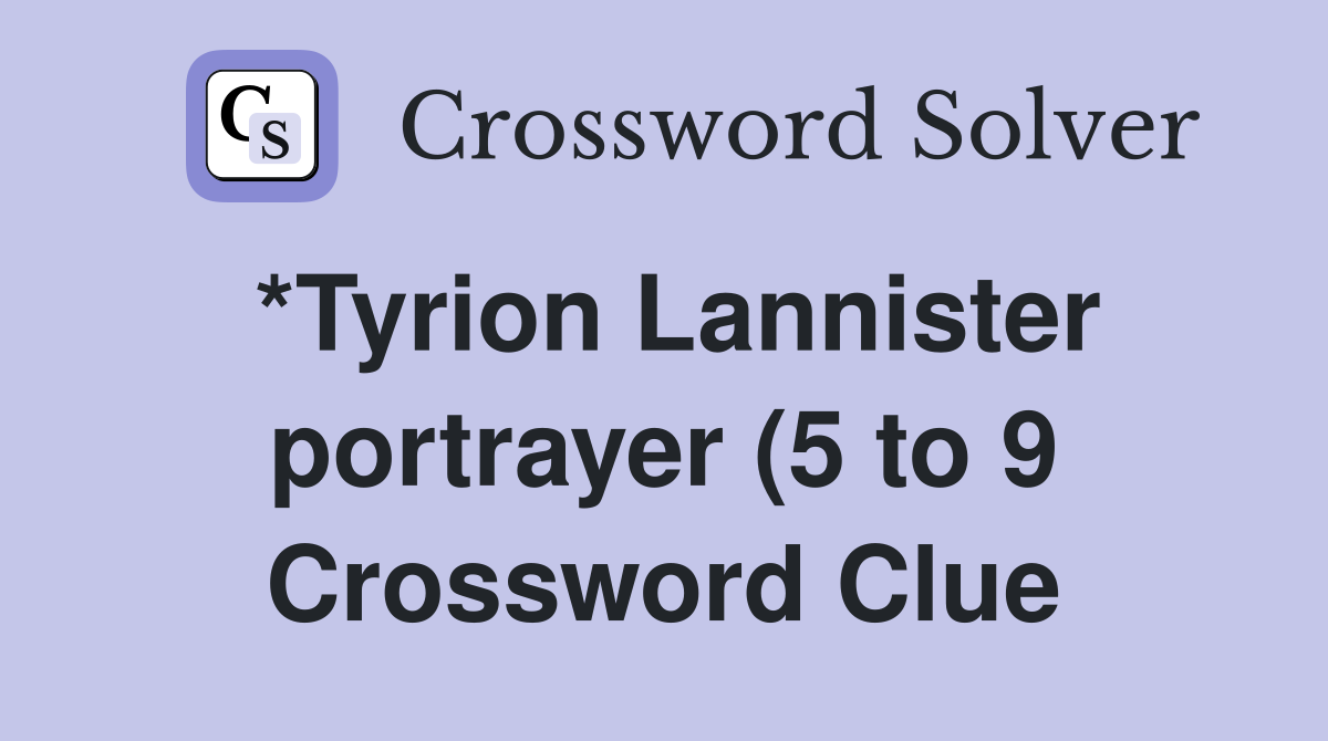 *Tyrion Lannister portrayer (5 to 9) Crossword Clue Answers *Tyrion Lannister portrayer (5 to 9) Crossword Clue Answers