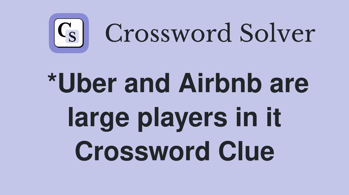 *Uber and Airbnb are large players in it Crossword Clue