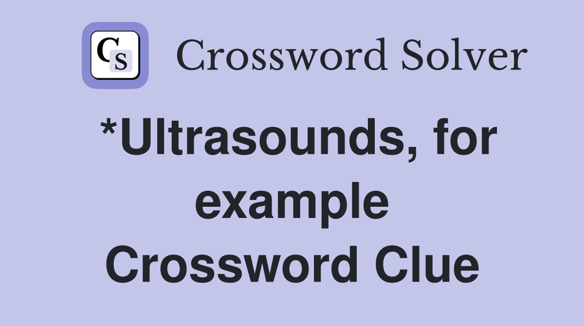 *Ultrasounds, for example Crossword Clue