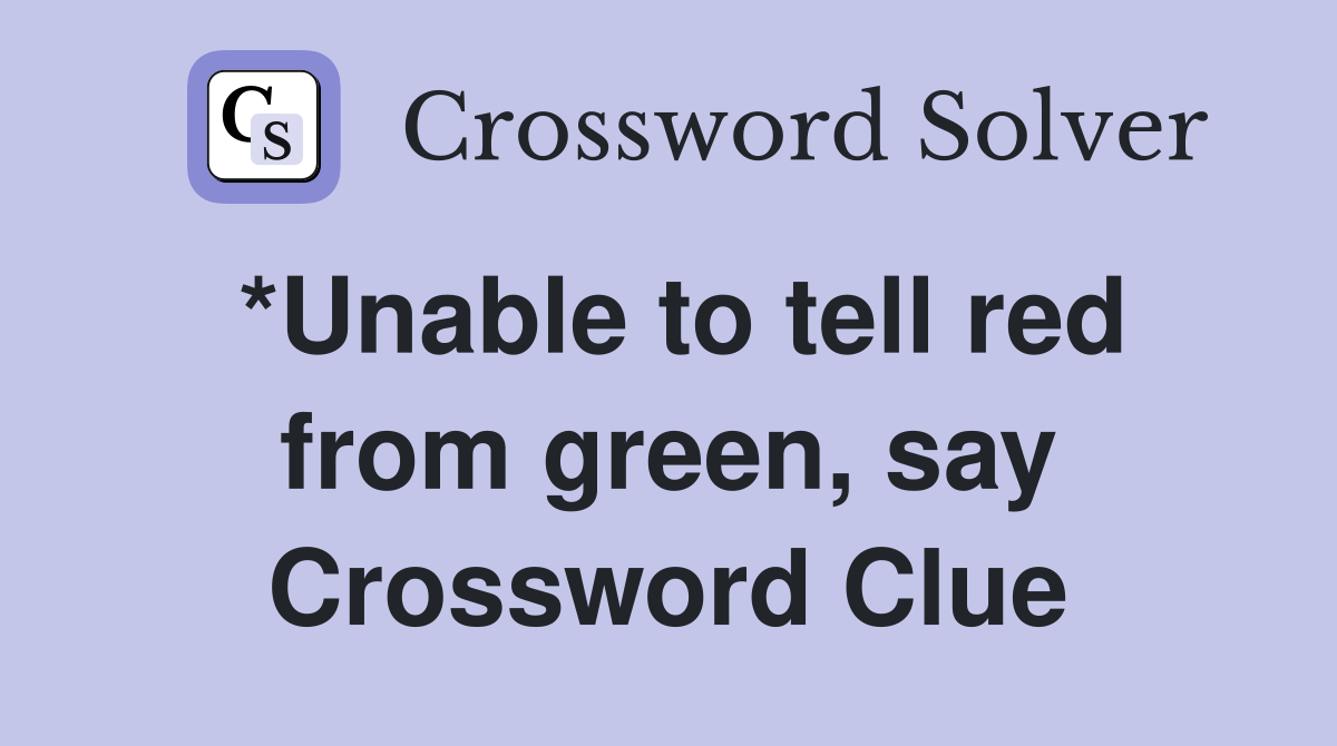*Unable to tell red from green, say Crossword Clue