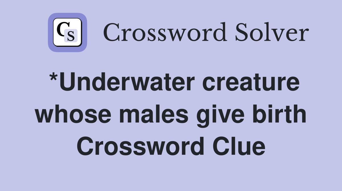 *Underwater creature whose males give birth Crossword Clue