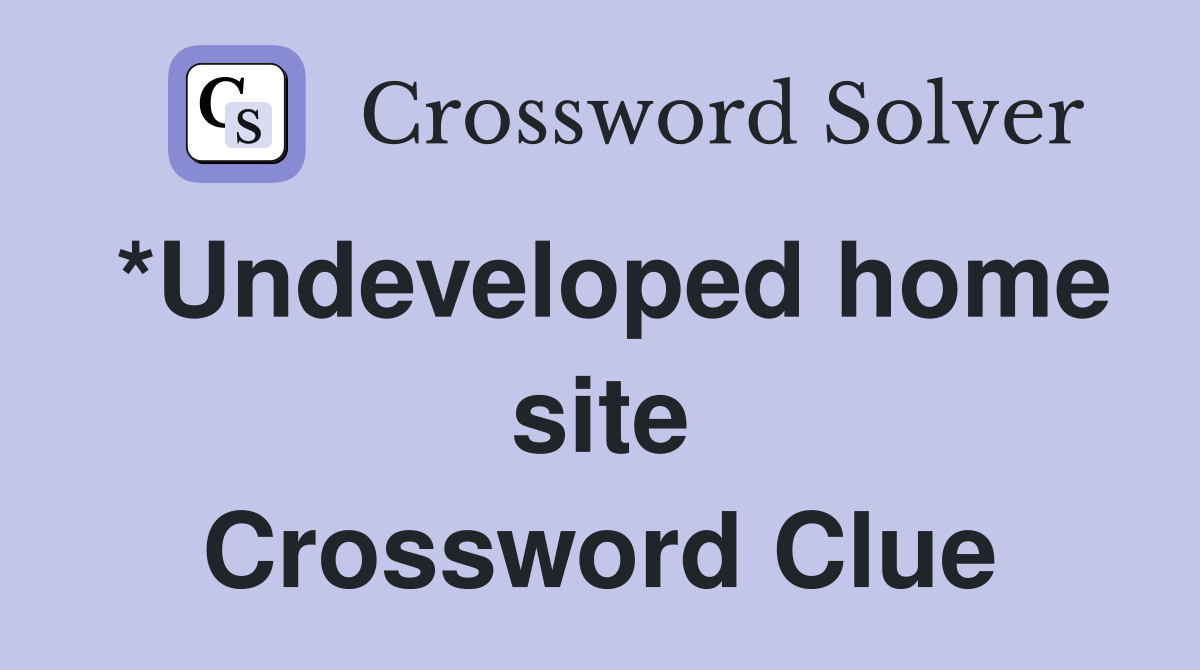 *Undeveloped home site Crossword Clue