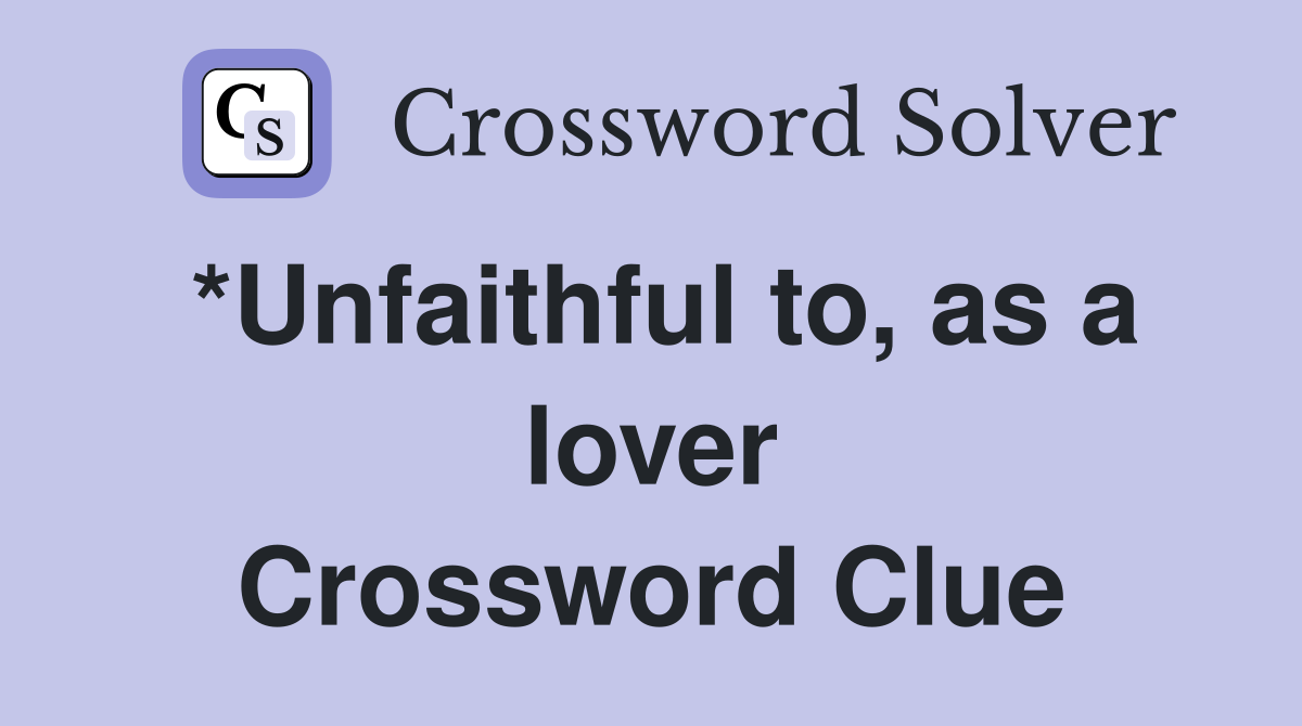 *Unfaithful to, as a lover Crossword Clue