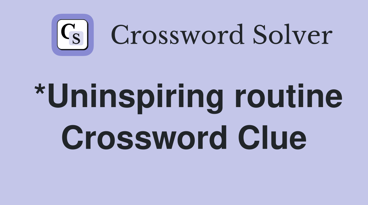 *Uninspiring routine Crossword Clue