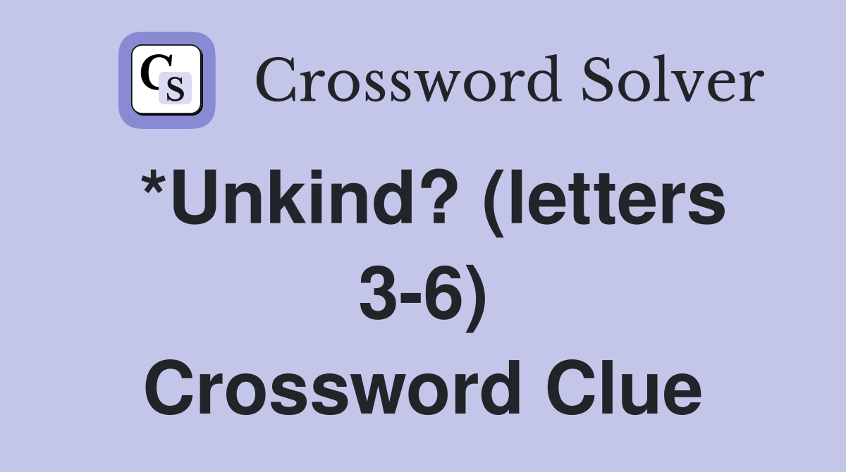 *Unkind? (letters 3-6) Crossword Clue