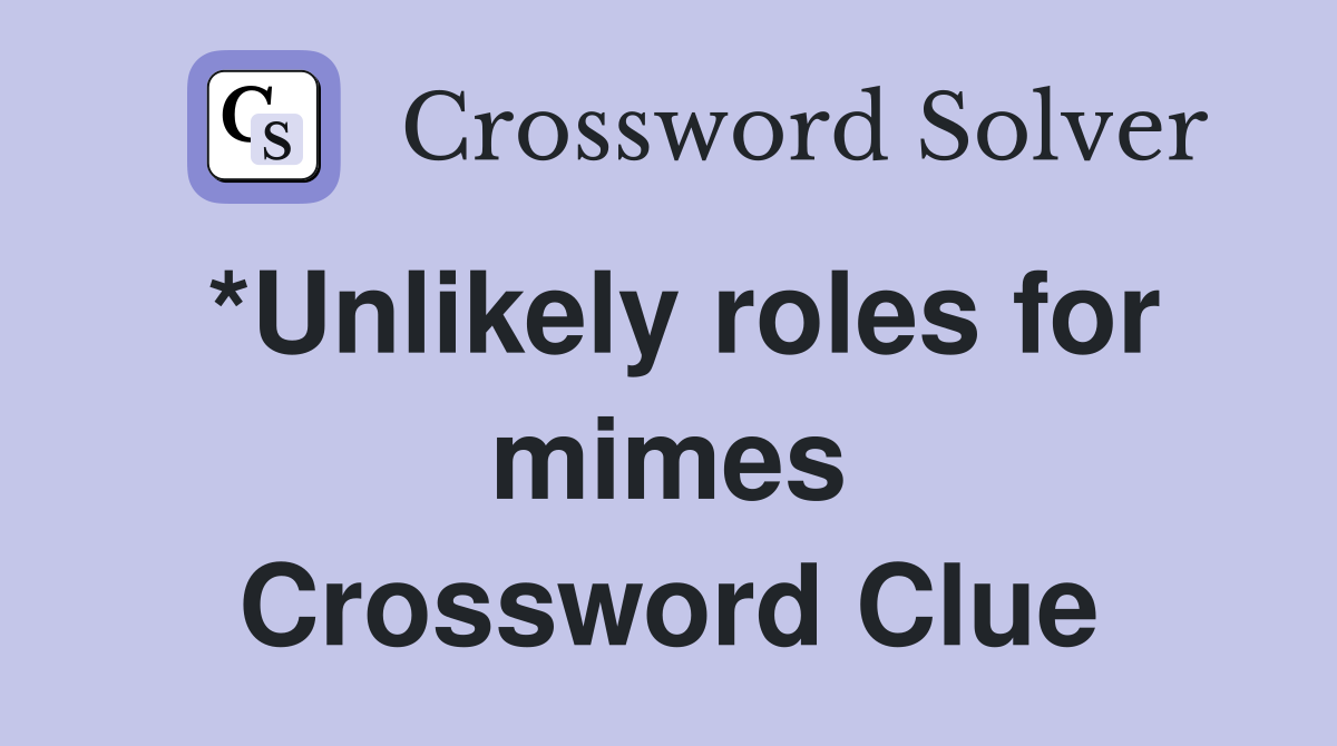 *Unlikely roles for mimes Crossword Clue