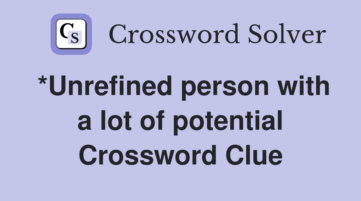 *Unrefined person with a lot of potential Crossword Clue