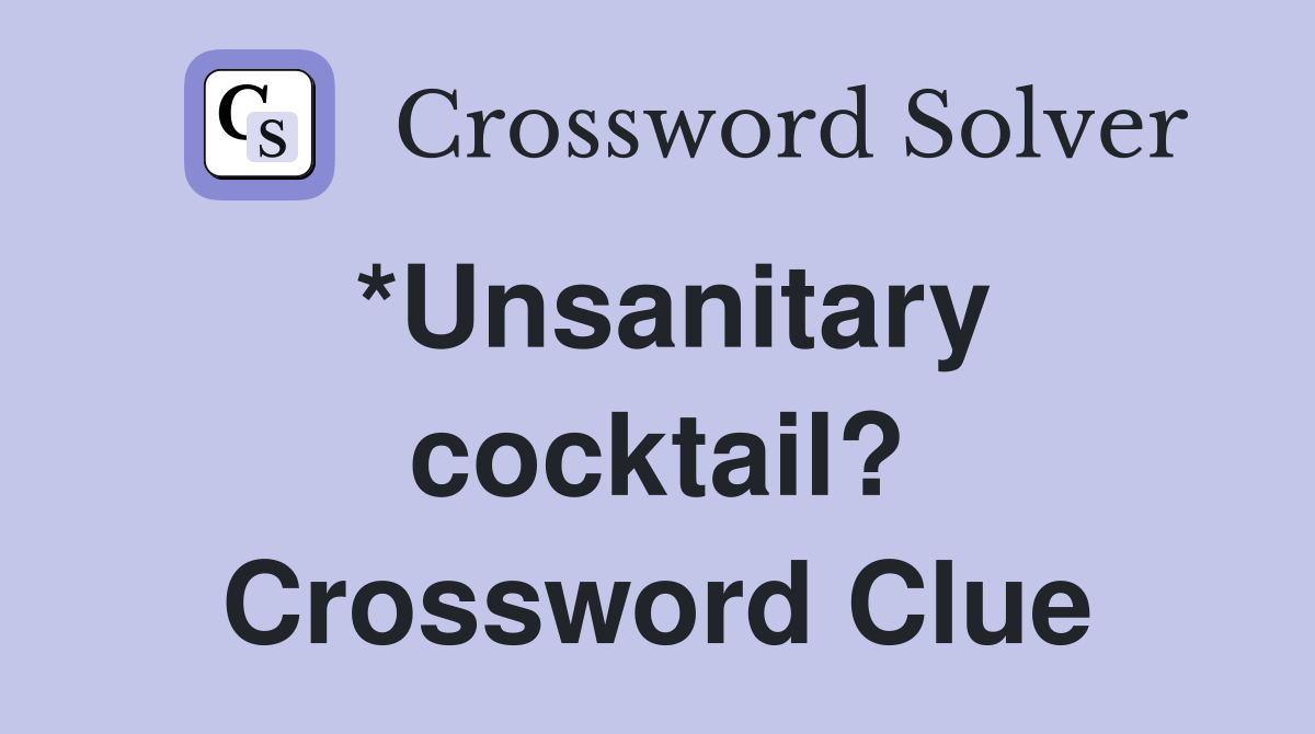 *Unsanitary cocktail? Crossword Clue