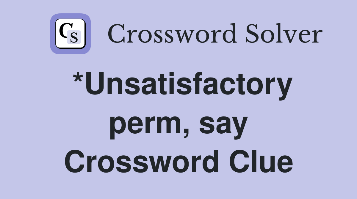 *Unsatisfactory perm, say Crossword Clue